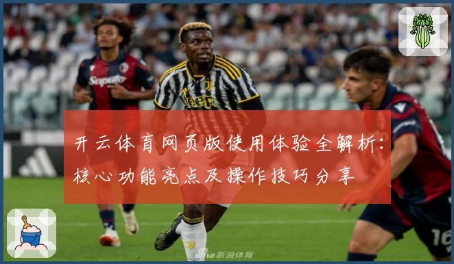 开云体育网页版使用体验全解析：核心功能亮点及操作技巧分享