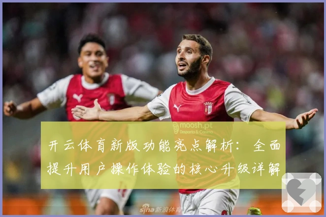 开云体育新版功能亮点解析：全面提升用户操作体验的核心升级详解
