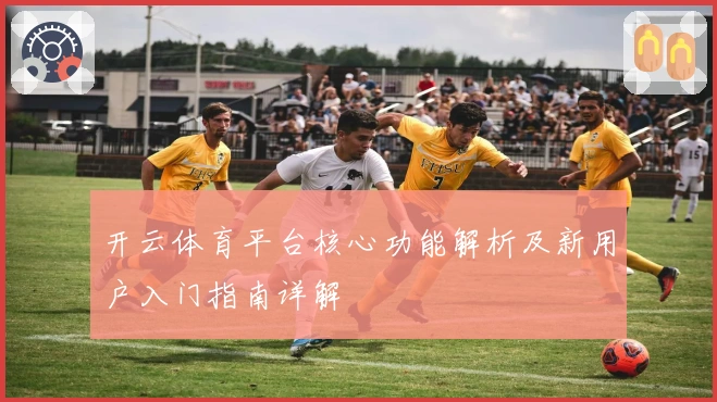 开云体育平台核心功能解析及新用户入门指南详解