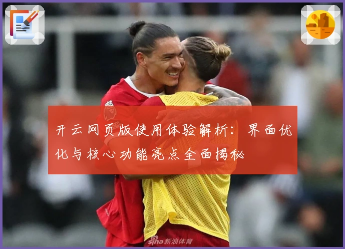 开云网页版使用体验解析：界面优化与核心功能亮点全面揭秘