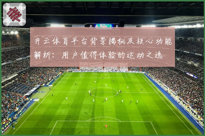 开云体育平台背景揭秘及核心功能解析：用户值得体验的运动之选