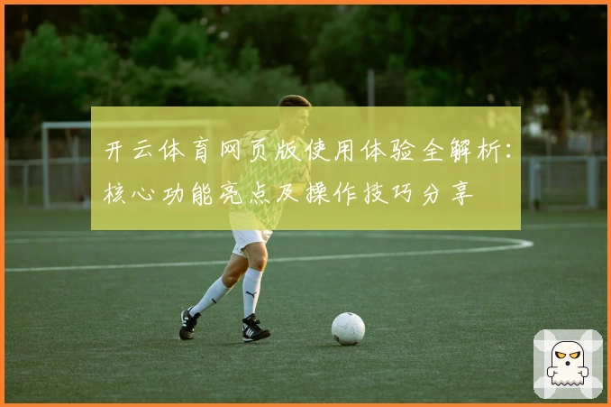 开云体育网页版使用体验全解析:核心功能亮点及操作技巧分享