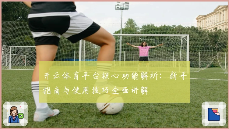 开云体育平台核心功能解析:新手指南与使用技巧全面讲解