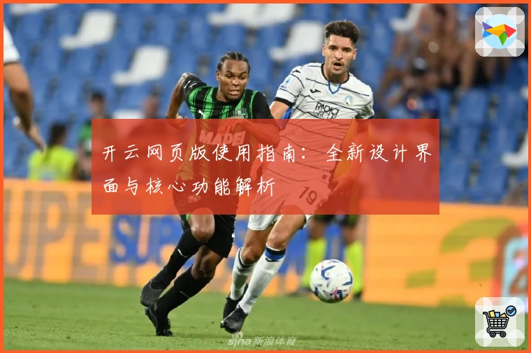 开云网页版使用指南：全新设计界面与核心功能解析