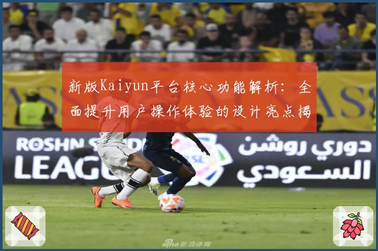 新版Kaiyun平台核心功能解析：全面提升用户操作体验的设计亮点揭秘