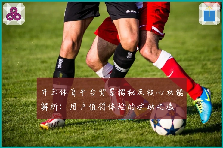 开云体育平台背景揭秘及核心功能解析:用户值得体验的运动之选