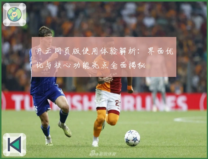 开云网页版使用体验解析：界面优化与核心功能亮点全面揭秘