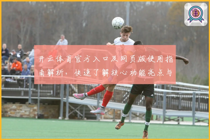 开云体育官方入口及网页版使用指南解析，快速了解核心功能亮点与操作体验