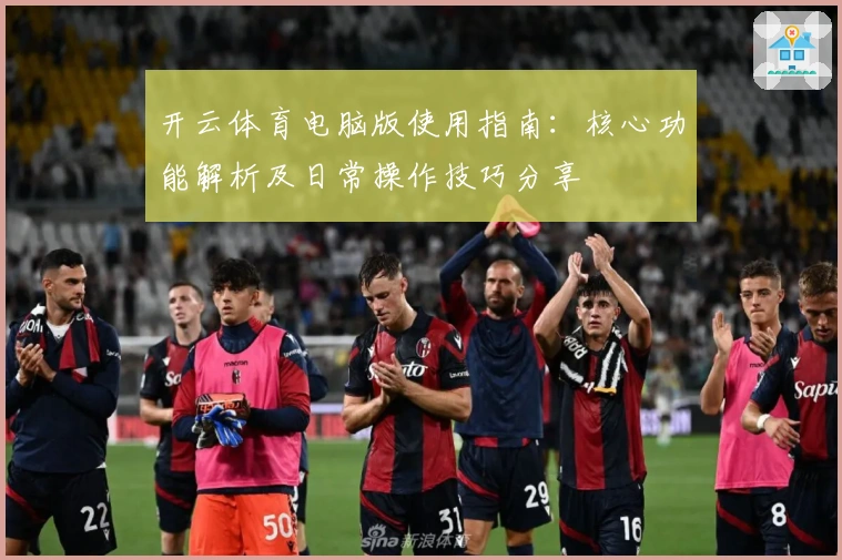 开云体育电脑版使用指南：核心功能解析及日常操作技巧分享