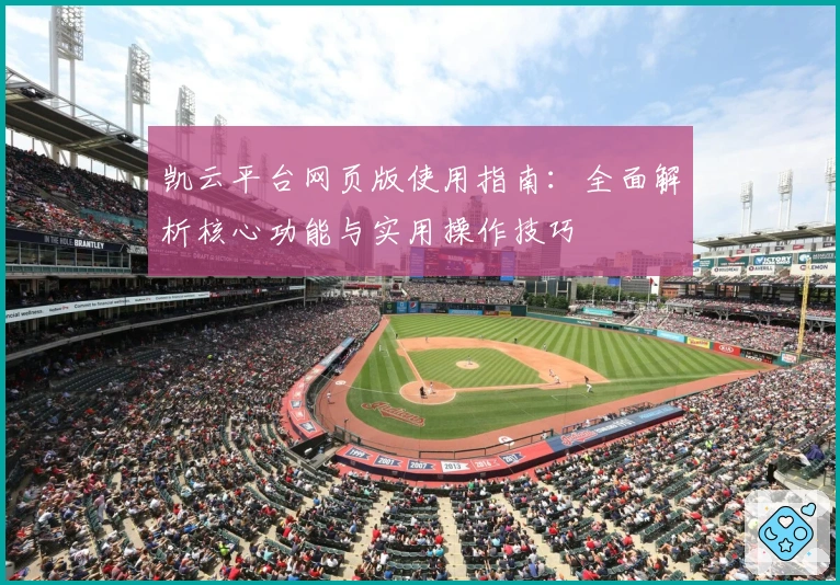 凯云平台网页版使用指南：全面解析核心功能与实用操作技巧