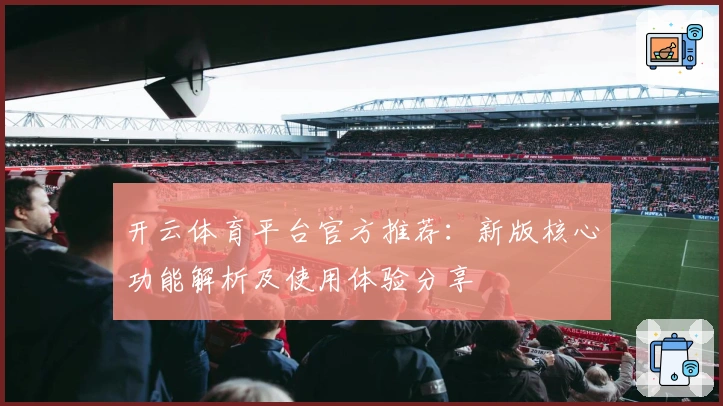 开云体育平台官方推荐：新版核心功能解析及使用体验分享
