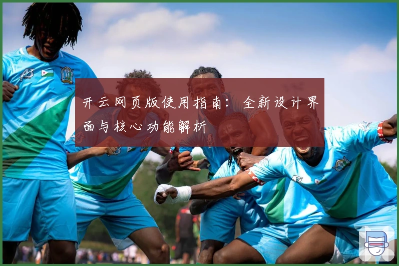 开云网页版使用指南:全新设计界面与核心功能解析
