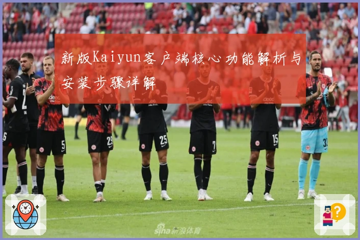 新版Kaiyun客户端核心功能解析与安装步骤详解