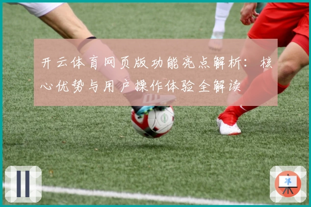 开云体育网页版功能亮点解析：核心优势与用户操作体验全解读