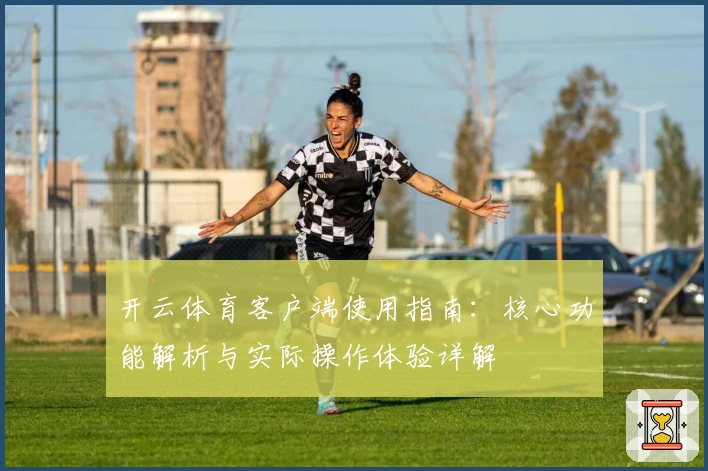 开云体育客户端使用指南:核心功能解析与实际操作体验详解